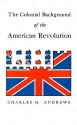 The Colonial Background of the American Revolution: Four Essays in American Colonial History, Revised Edition - Charles McLean Andrews