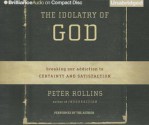 The Idolatry of God: Breaking Our Addiction to Certainty and Satisfaction - Peter Rollins