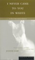 I Never Came to You in White - Judith Farr