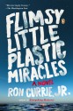 Flimsy Little Plastic Miracles: A Novel - Ron Currie Jr.