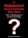 The Alphabetical General Knowledge Quiz Book: Over 1,100 Questions to Test Your Knowledge! - Ted Smith