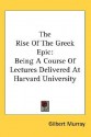 The Rise of the Greek Epic: Being a Course of Lectures Delivered at Harvard University - Gilbert Murray