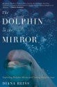 The Dolphin in the Mirror: Exploring Dolphin Minds and Saving Dolphin Lives - Diana Reiss