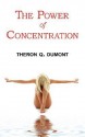 The Power of Concentration - Complete Text of Dumont's Classic - Theron Q. Dumont