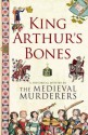 King Arthur's Bones - The Medieval Murderers