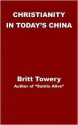 Christianity in Today's China: Taking Root Downward, Bearing Fruit Upward - Britt Towery, David Paton