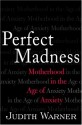 Perfect Madness: Motherhead in the Age of Anxiety - Judith Warner