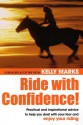 Ride with Confidence!: Practical and Inspirational Advice to Help You Deal with Your Fear and Enjoy Your Riding - Kelly Marks