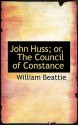 John Huss; Or, the Council of Constance - William Beattie