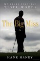 The Big Miss: My Years Coaching Tiger Woods - Hank Haney