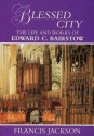 Blessed City: The Life & Works of Sir Edward Barstow, 1784-1946 - Francis Jackson