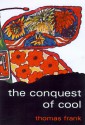 The Conquest of Cool: Business Culture, Counterculture, and the Rise of Hip Consumerism - Thomas Frank