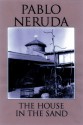 The House in the Sand - Pablo Neruda, Milton Rogovin, Dennis Maloney, Clark Zlotchew, Marjorie Agosín, Ariel Dorfman