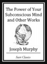 The Power of Your Subconscious Mind and Other Works - Joseph Murphy