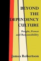 Beyond the Dependency Culture: People, Power and Responsibility in the 21st Century - James W. Robertson