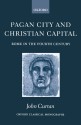 Pagan City and Christian Capital: Rome in the 4th Century - John Curran