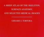 A Brief Atlas of the Skeleton, Surface Anatomy and Selected Medical Images - Gerard J. Tortora