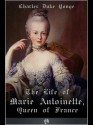 The Life of Marie Antionette, Queen of France - Charles Duke Yonge