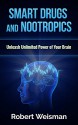 Smart Drugs and Nootropics: Unleash Unlimited Power of Your Brain (Improve Your Brain for Better Memory, Faster Learning, and Quick Understanding with ... (Strong Body, Smart Brain Book 1) - Robert Weisman