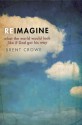 Reimagine: What the World Would Look Like If God Got His Way - Brent Crowe