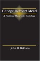 George Herbert Mead: A Unifying Theory for Sociology - John D. Baldwin