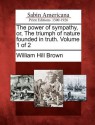 The Power of Sympathy, Or, the Triumph of Nature Founded in Truth. Volume 1 of 2 - William Hill Brown