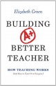 Building a Better Teacher: How Teaching Works (and How to Teach It to Everyone) - Elizabeth Green