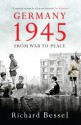 Germany 1945: From War to Peace - Richard Bessel