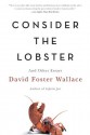 Consider the Lobster: And Other Essays - David Foster Wallace