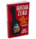 Guitar Zero: The Science of Learning to be Musical - Gary Marcus