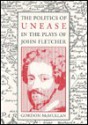 The Politics of Unease in the Plays of John Fletcher - Gordon McMullan