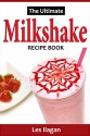 Milkshake Recipes: The Ultimate Milkshake Recipe Book; Delightful Milkshake Recipes - Les Ilagan, Content Arcade Publishing