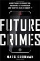 Future Crimes: Everything Is Connected, Everyone Is Vulnerable and What We Can Do About It - Marc Goodman