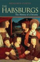 The Habsburgs: The History of a Dynasty - Benjamin Curtis