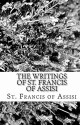 The Writings of St. Francis of Assisi - St. Francis of Assisi