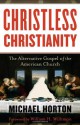 Christless Christianity: The Alternative Gospel of the American Church - Michael S. Horton