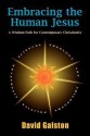 Embracing the Human Jesus: A Wisdom Path for Contemporary Christianity - David Galston