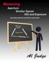 Mastering Aperture, Shutter Speed, ISO and Exposure - Al Judge