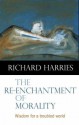 The Re-Enchantment of Morality: Wisdom for a Troubled World - Richard Harries