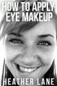 How to Apply Eye Makeup: 76 Tips to Get Noticed and Bring Out the Beauty of Your Eyes - Heather Lane