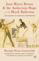 Joan Myers Brown and the Audacious Hope of the Black Ballerina: A Biohistory of American Performance - Brenda Dixon Gottschild, Ananya Chatterjea, Robert Farris Thompson