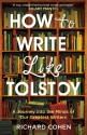 How to Write Like Tolstoy: A Journey into the Minds of Our Greatest Writers - Richard Cohen