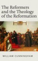 The Reformers and the Theology of the Reformation - William Cunningham