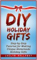 DIY Holiday Gifts: Step-by-Step Tutorial for Making Unique Homemade Holiday Gifts (DIY Holiday Gifts, DIY Gifts, DIY Gift ideas) - Jaelyn Holloway