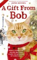 A Gift from Bob: How a Street Cat Helped One Man Learn the Meaning of Christmas - James Bowen