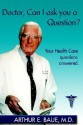 Doctor, Can I Ask You a Question? - Arthur E. Baue