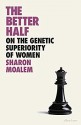 The Better Half: On the Genetic Superiority of Women - Sharon Moalem