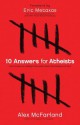 10 Answers for Atheists: How to Have an Intelligent Discussion about the Existence of God - Alex Mcfarland