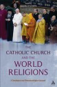 The Catholic Church and the World Religions: A Theological and Phenomenological Account - Gavin D'Costa