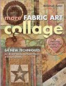 More Fabric Art Collage: 64 New Techniques for Mixed Media, Surface Design & Embellishment - Rebekah Meier